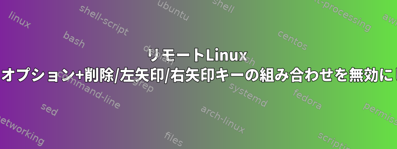 リモートLinux SSHで、オプション+削除/左矢印/右矢印キーの組み合わせを無効にします。