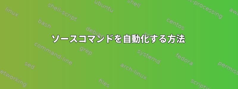 ソースコマンドを自動化する方法