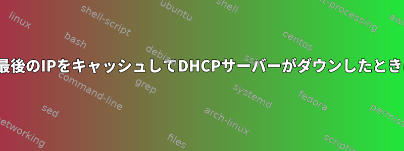 DHCPクライアントに割り当てられた最後のIPをキャッシュしてDHCPサーバーがダウンしたときにそれを使用する方法はありますか？