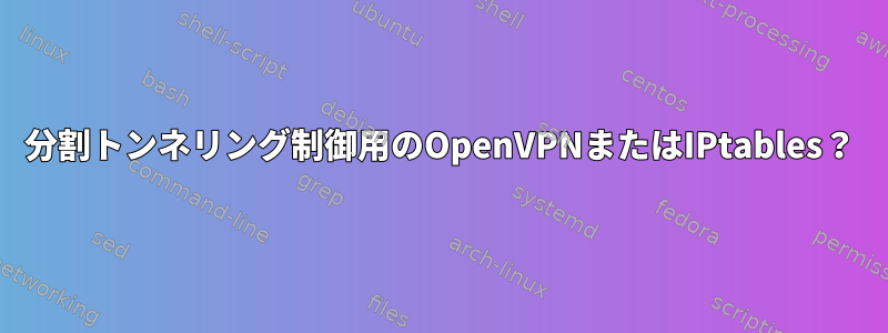 分割トンネリング制御用のOpenVPNまたはIPtables？