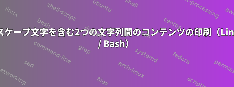 エスケープ文字を含む2つの文字列間のコンテンツの印刷（Linux / Bash）