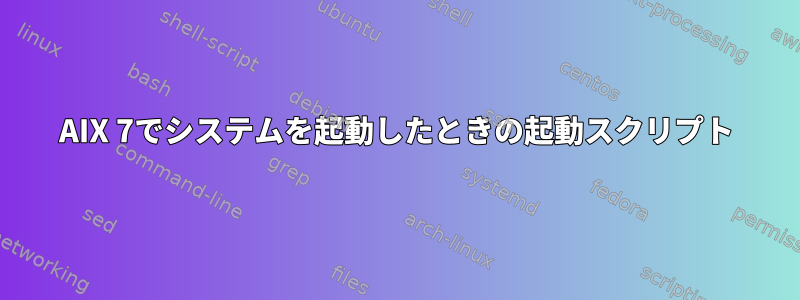 AIX 7でシステムを起動したときの起動スクリプト