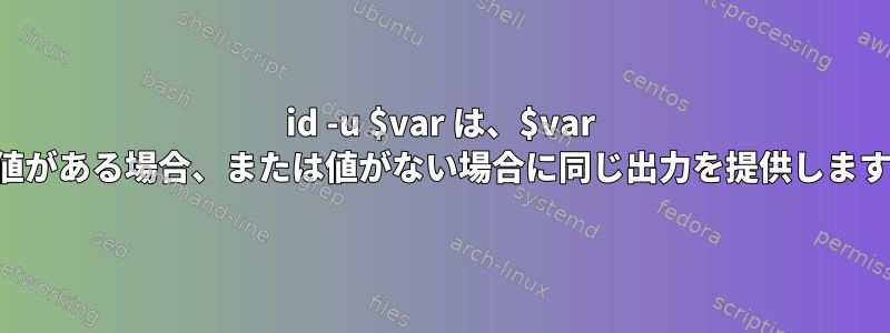 id -u $var は、$var に値がある場合、または値がない場合に同じ出力を提供します。