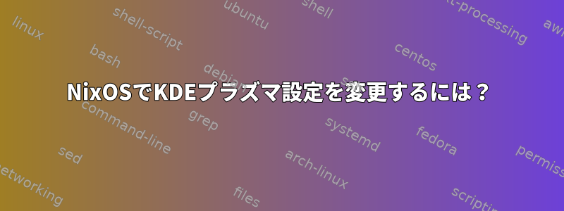 NixOSでKDEプラズマ設定を変更するには？