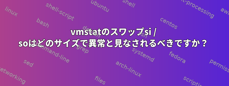 vmstatのスワップsi / soはどのサイズで異常と見なされるべきですか？