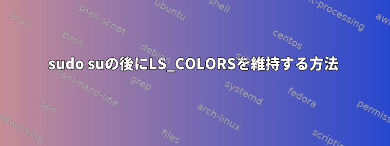 sudo suの後にLS_COLORSを維持する方法