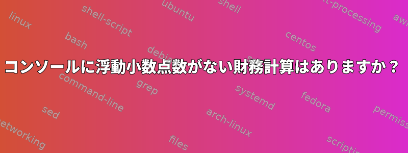 コンソールに浮動小数点数がない財務計算はありますか？