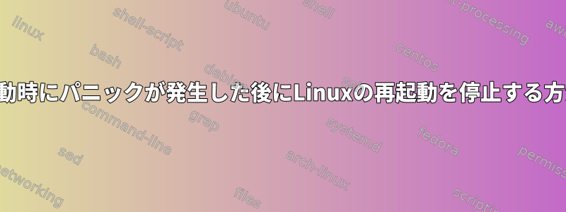 起動時にパニックが発生した後にLinuxの再起動を停止する方法