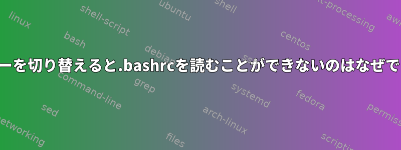 ユーザーを切り替えると.bashrcを読むことができないのはなぜですか？