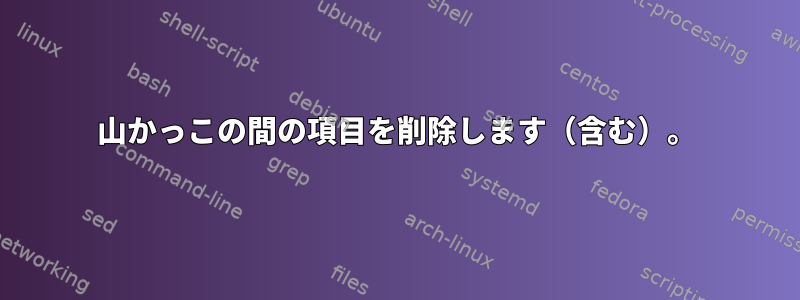 山かっこの間の項目を削除します（含む）。