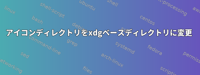 アイコンディレクトリをxdgベースディレクトリに変更