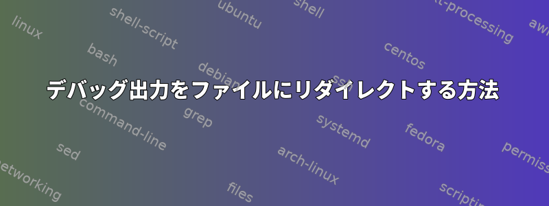 デバッグ出力をファイルにリダイレクトする方法