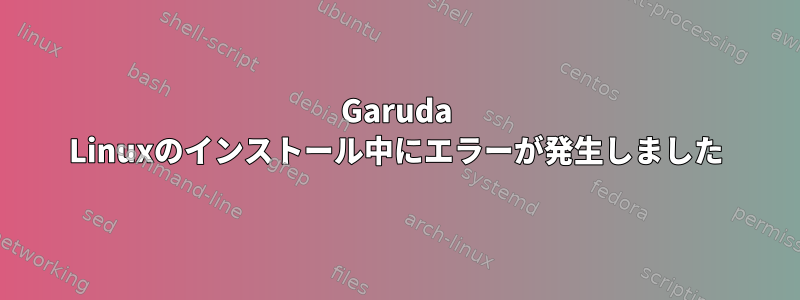 Garuda Linuxのインストール中にエラーが発生しました