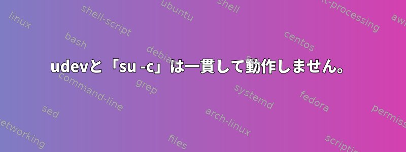 udevと「su -c」は一貫して動作しません。