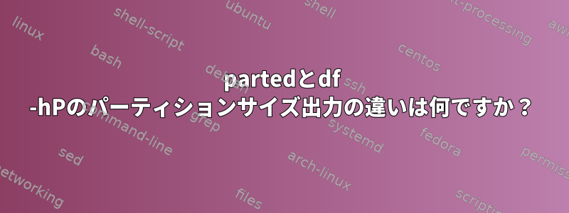 partedとdf -hPのパーティションサイズ出力の違いは何ですか？