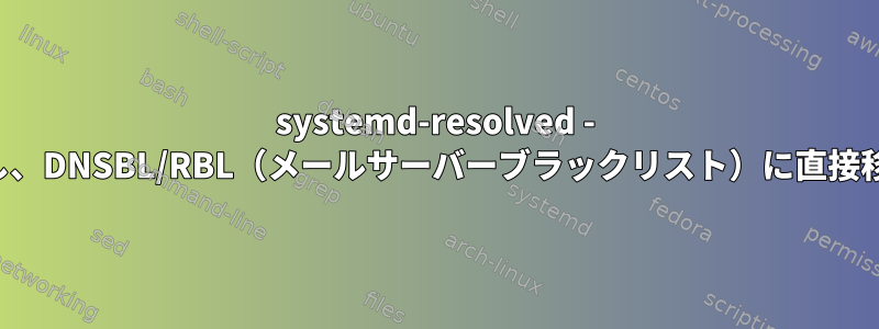 systemd-resolved - 転送を停止し、DNSBL/RBL（メールサーバーブラックリスト）に直接移動する方法