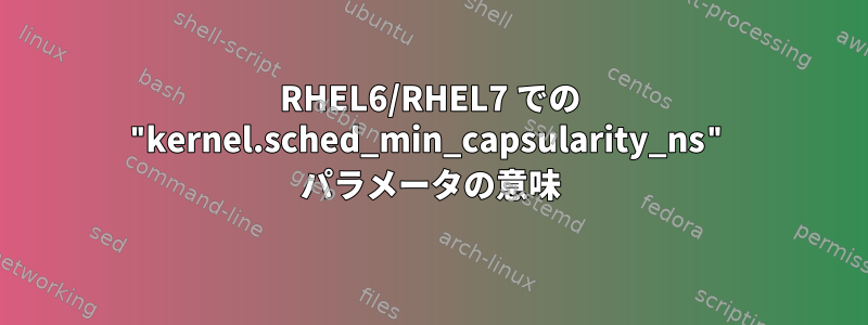 RHEL6/RHEL7 での "kernel.sched_min_capsularity_ns" パラメータの意味