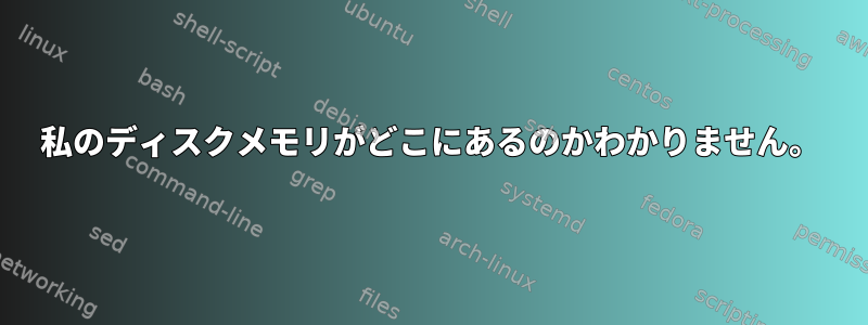 私のディスクメモリがどこにあるのかわかりません。