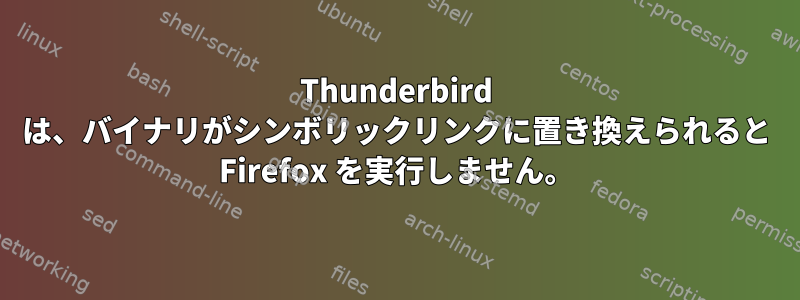 Thunderbird は、バイナリがシンボリックリンクに置き換えられると Firefox を実行しません。