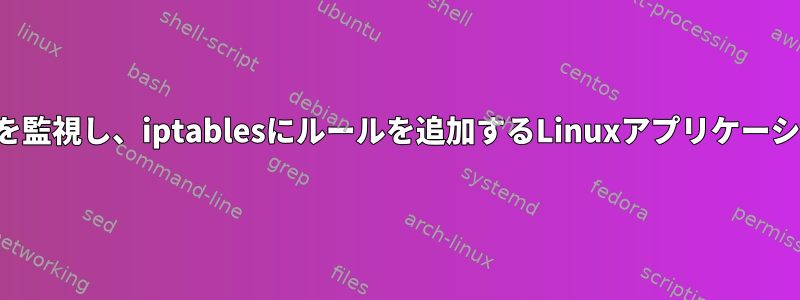 ログを監視し、iptablesにルールを追加するLinuxアプリケーション