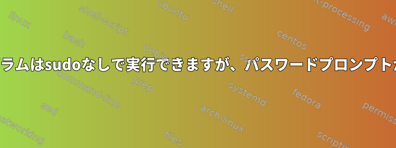 一部のプログラムはsudoなしで実行できますが、パスワードプロンプトがあります。