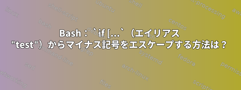 Bash： `if [...`（エイリアス "test"）からマイナス記号をエスケープする方法は？