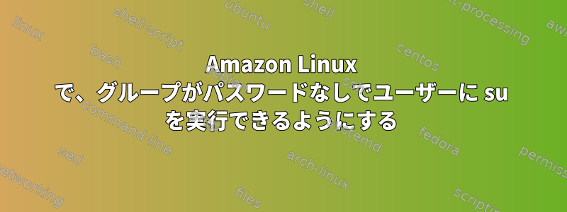 Amazon Linux で、グループがパスワードなしでユーザーに su を実行できるようにする