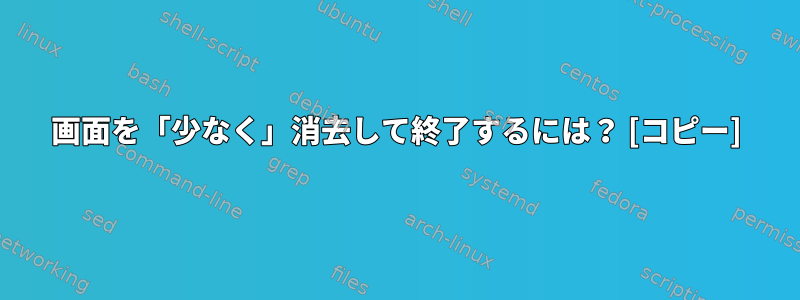 画面を「少なく」消去して終了するには？ [コピー]