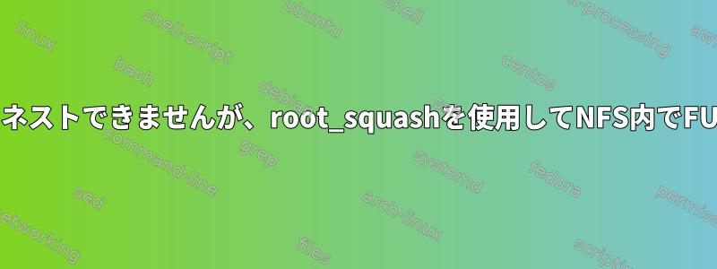 権限のないユーザーはFUSEマウントをネストできませんが、root_squashを使用してNFS内でFUSEをマウントできるのはなぜですか？