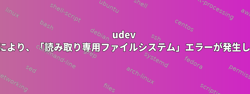 udev ルールにより、「読み取り専用ファイルシステム」エラーが発生します。