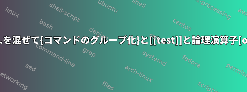 if...を混ぜて{コマンドのグループ化}と[[test]]と論理演算子[off]