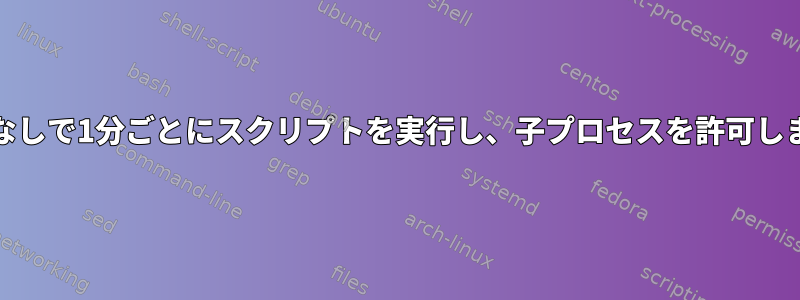 cronなしで1分ごとにスクリプトを実行し、子プロセスを許可します。