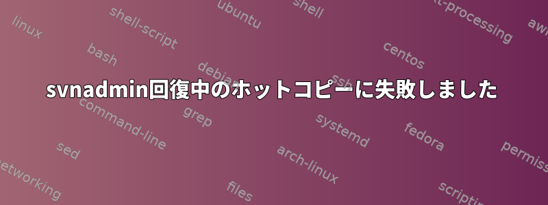 svnadmin回復中のホットコピーに失敗しました