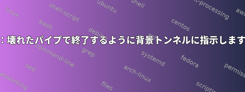 SSH：壊れたパイプで終了するように背景トンネルに指示しますか？