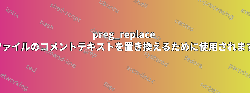 preg_replace はファイルのコメントテキストを置き換えるために使用されます。