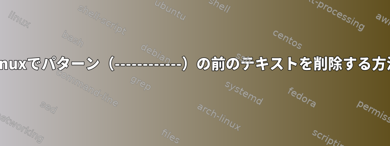 Linuxでパターン（------------）の前のテキストを削除する方法