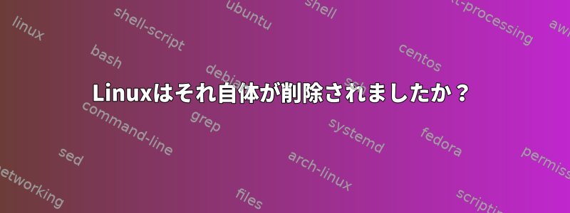 Linuxはそれ自体が削除されましたか？