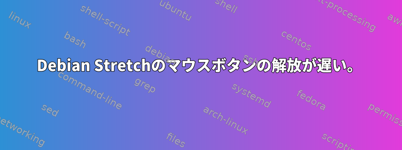 Debian Stretchのマウスボタンの解放が遅い。