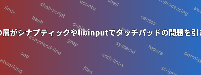 OS/drivers/X/Waylandのどの層がシナプティックやlibinputでタッチパッドの問題を引き起こす可能性がありますか？