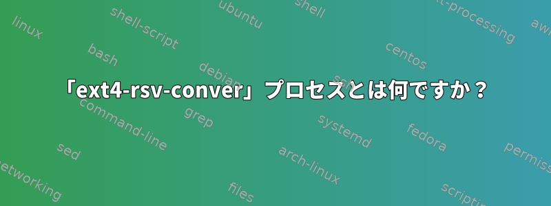 「ext4-rsv-conver」プロセスとは何ですか？