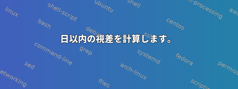 日以内の視差を計算します。