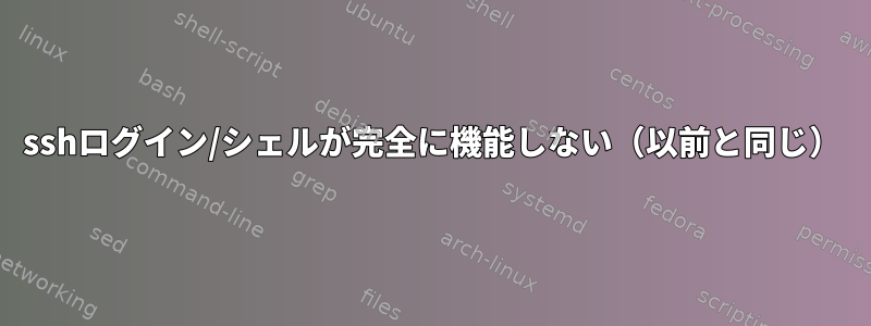 sshログイン/シェルが完全に機能しない（以前と同じ）