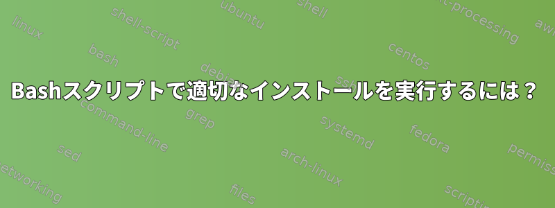 Bashスクリプトで適切なインストールを実行するには？