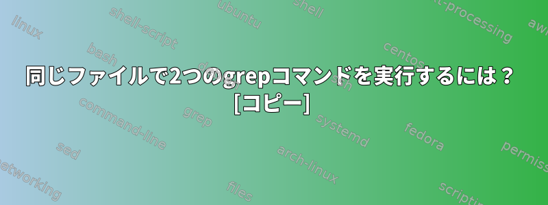 同じファイルで2つのgrepコマンドを実行するには？ [コピー]