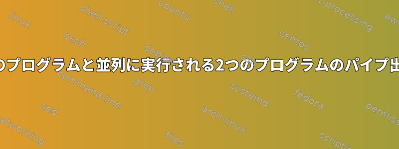 他のプログラムと並列に実行される2つのプログラムのパイプ出力