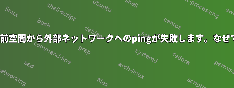 Linux名前空間から外部ネットワークへのpingが失敗します。なぜですか？