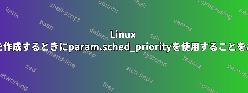 Linux FIFOでスレッドを作成するときにparam.sched_priorityを使用することをお勧めしますか？