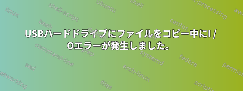 USBハードドライブにファイルをコピー中にI / Oエラーが発生しました。