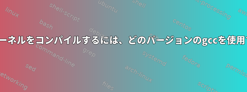 安定した最新のLinuxカーネルをコンパイルするには、どのバージョンのgccを使用する必要がありますか？