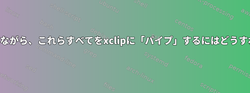 改行文字を保存しながら、これらすべてをxclipに「パイプ」するにはどうすればよいですか？